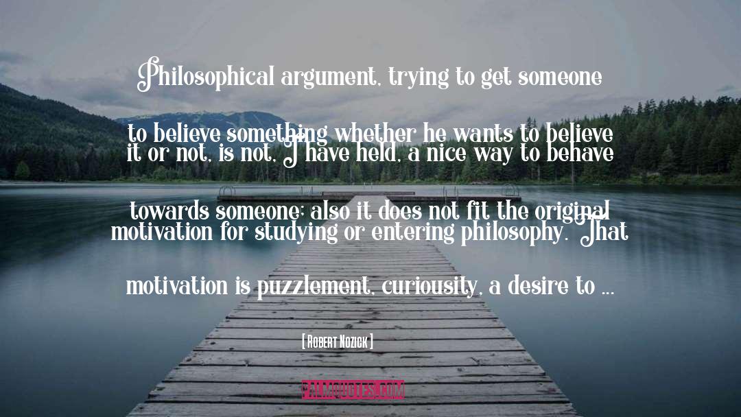 Robert Nozick Quotes: Philosophical argument, trying to get