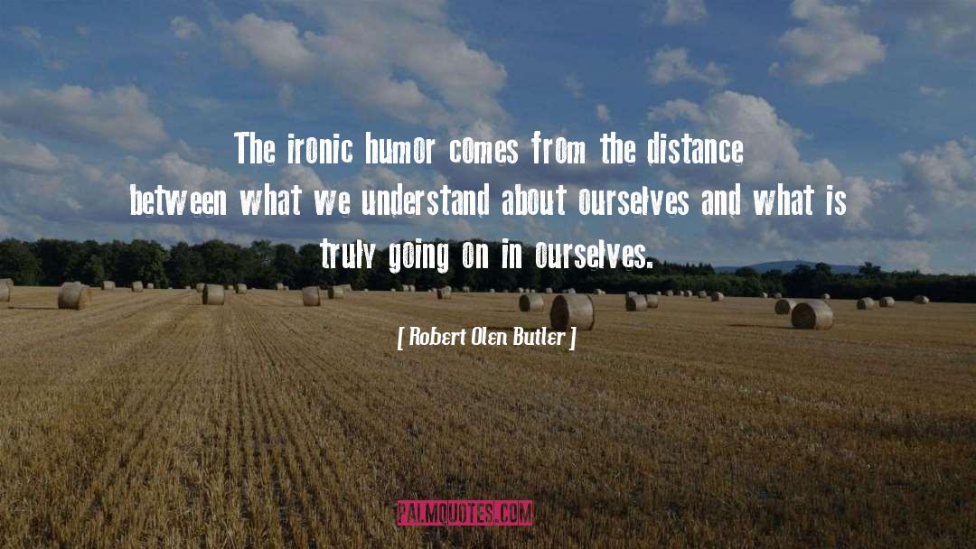 Robert Olen Butler Quotes: The ironic humor comes from