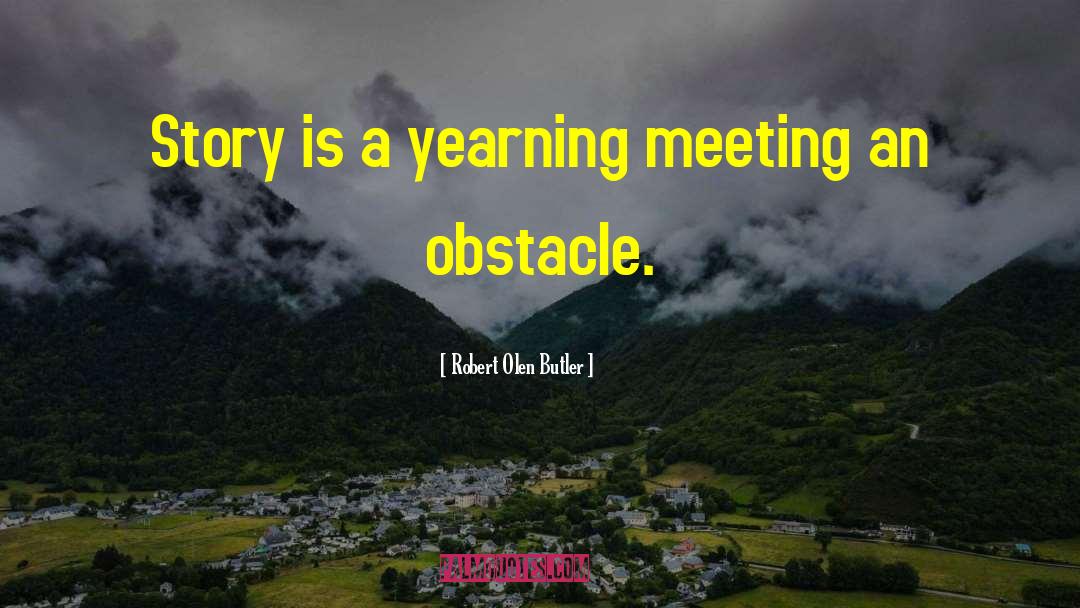 Robert Olen Butler Quotes: Story is a yearning meeting