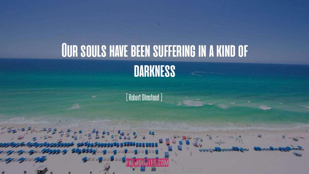 Robert Olmstead Quotes: Our souls have been suffering