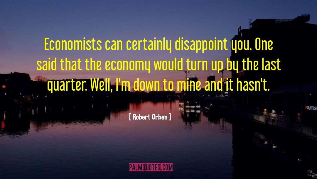 Robert Orben Quotes: Economists can certainly disappoint you.