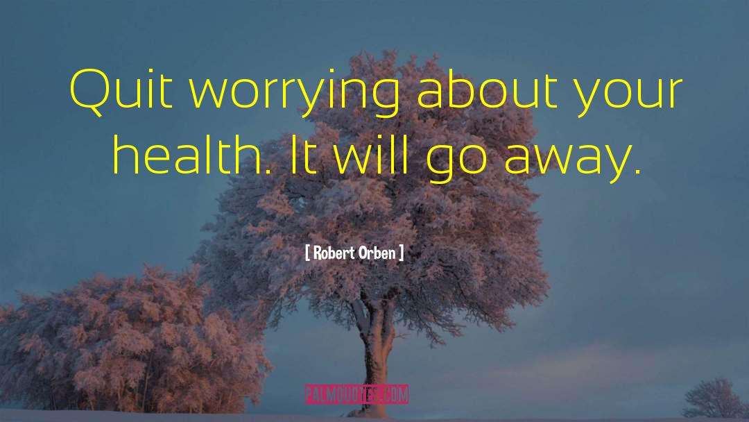 Robert Orben Quotes: Quit worrying about your health.