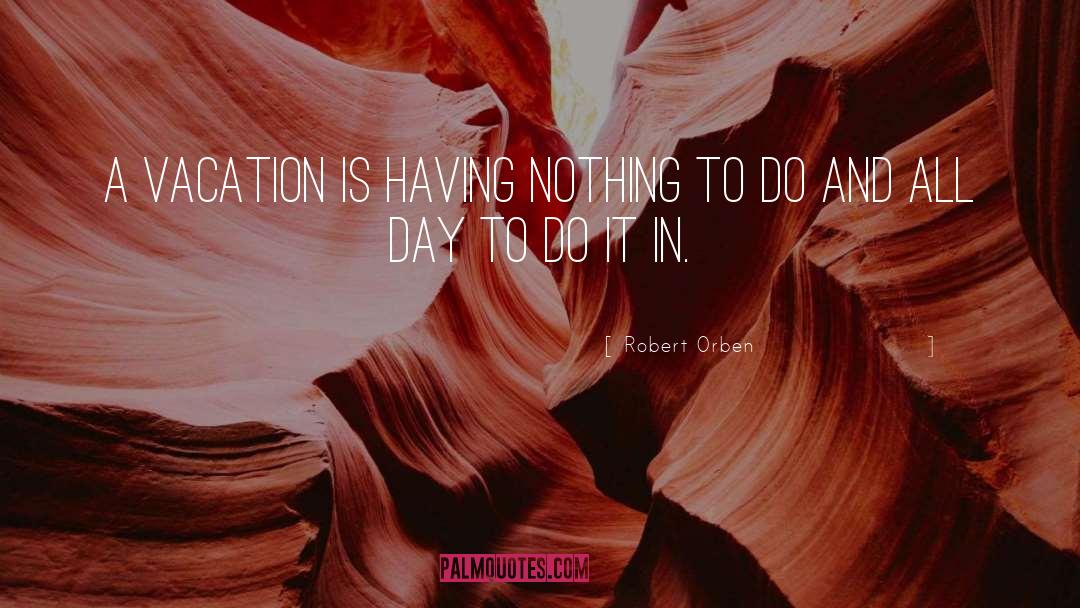 Robert Orben Quotes: A vacation is having nothing