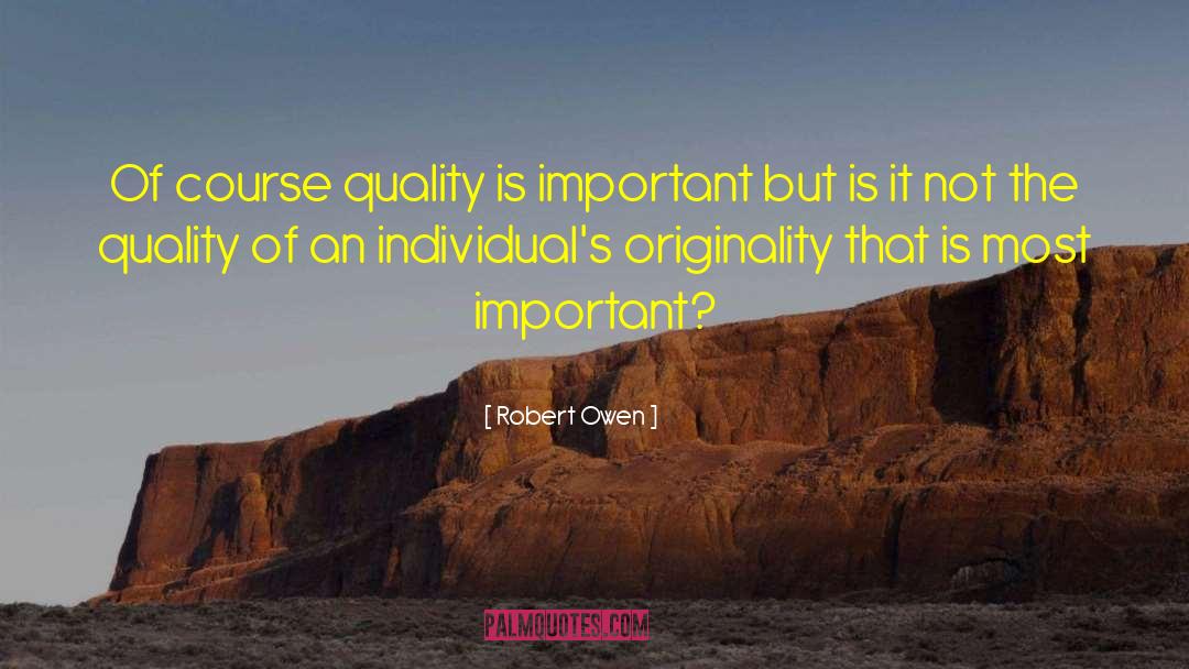 Robert Owen Quotes: Of course quality is important