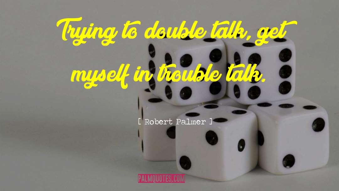 Robert Palmer Quotes: Trying to double talk, get