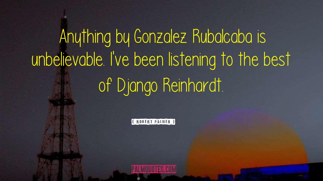 Robert Palmer Quotes: Anything by Gonzalez Rubalcaba is