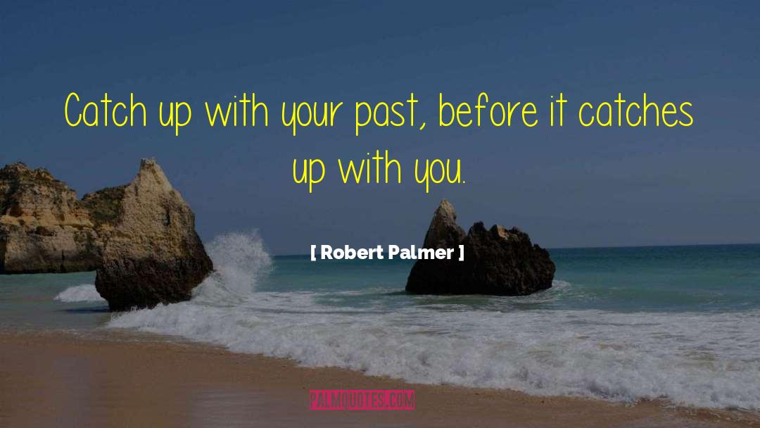 Robert Palmer Quotes: Catch up with your past,