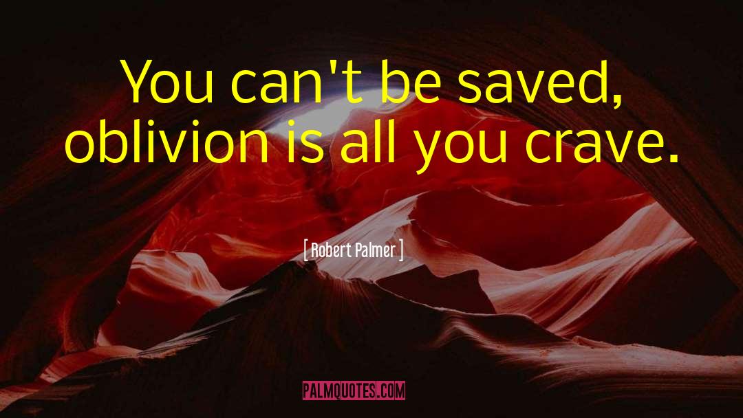 Robert Palmer Quotes: You can't be saved, oblivion