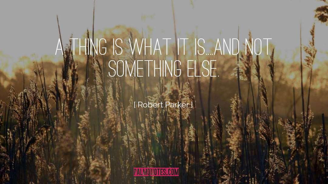 Robert Parker Quotes: A thing is what it