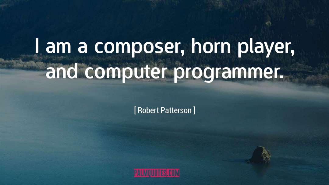 Robert Patterson Quotes: I am a composer, horn