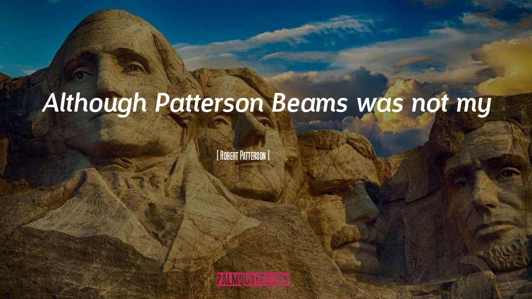 Robert Patterson Quotes: Although Patterson Beams was not