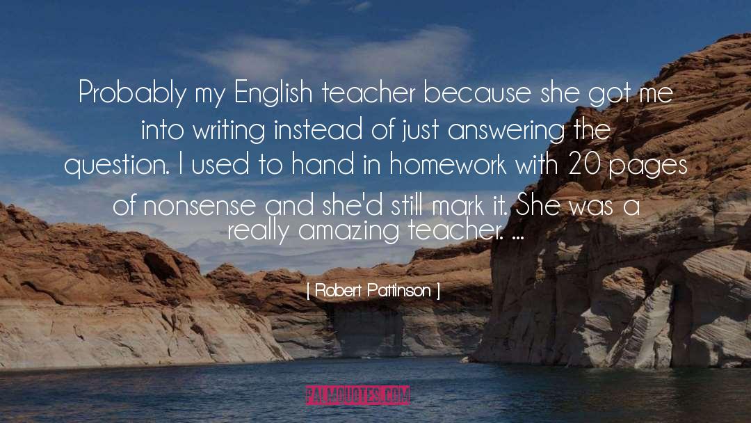 Robert Pattinson Quotes: Probably my English teacher because