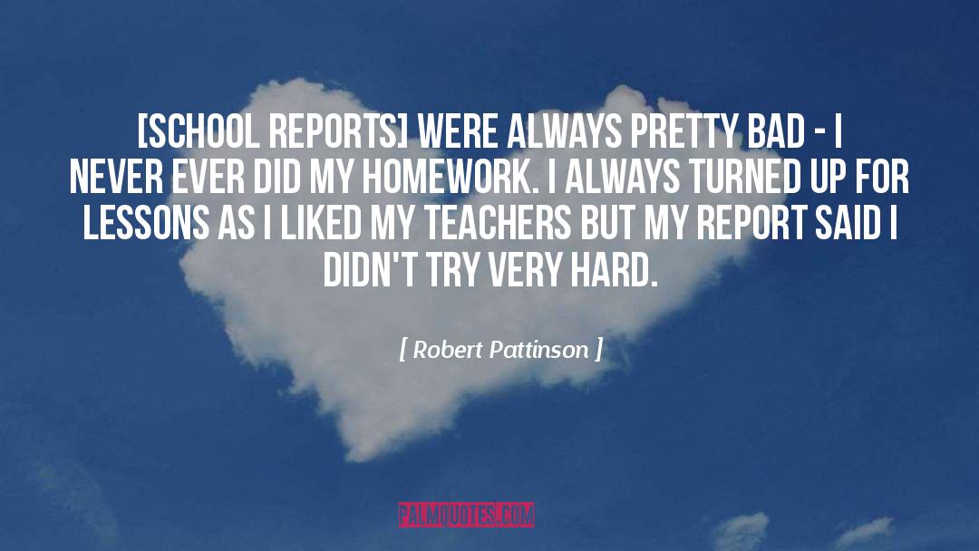 Robert Pattinson Quotes: [School reports] were always pretty