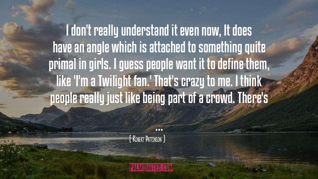 Robert Pattinson Quotes: I don't really understand it