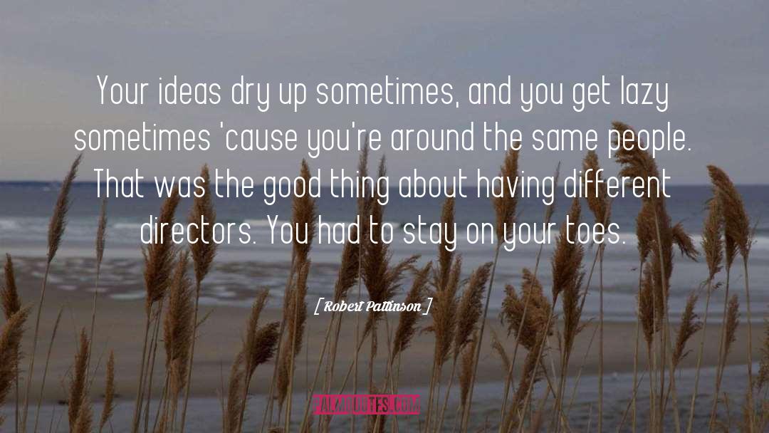 Robert Pattinson Quotes: Your ideas dry up sometimes,