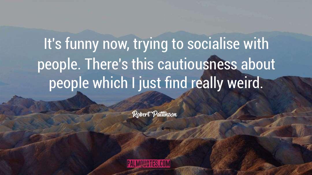 Robert Pattinson Quotes: It's funny now, trying to