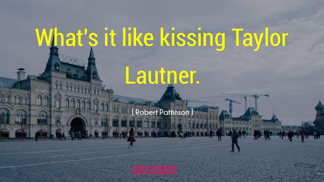 Robert Pattinson Quotes: What's it like kissing Taylor