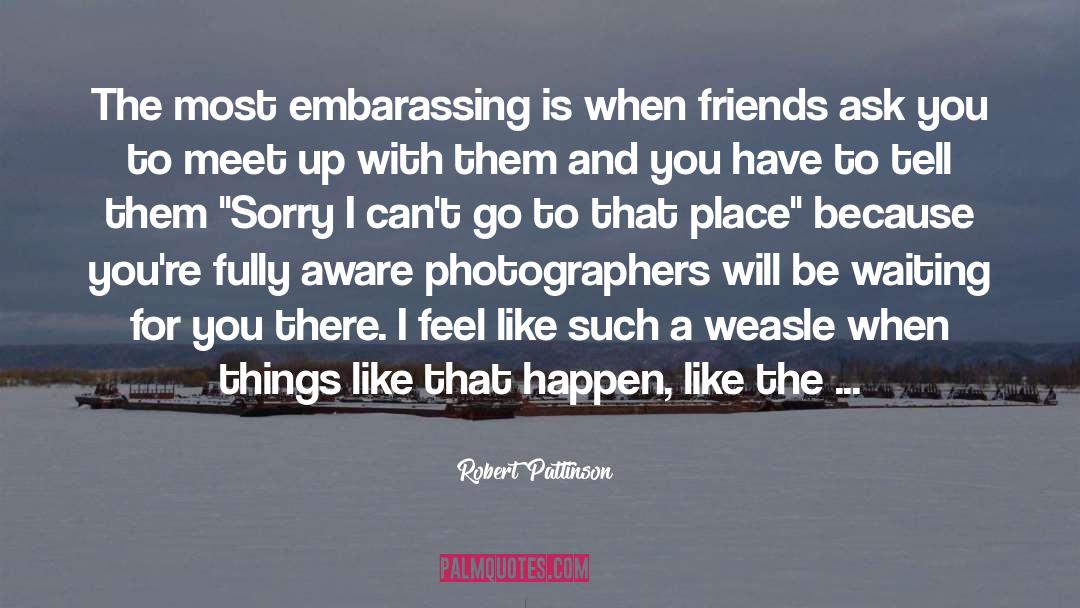 Robert Pattinson Quotes: The most embarassing is when
