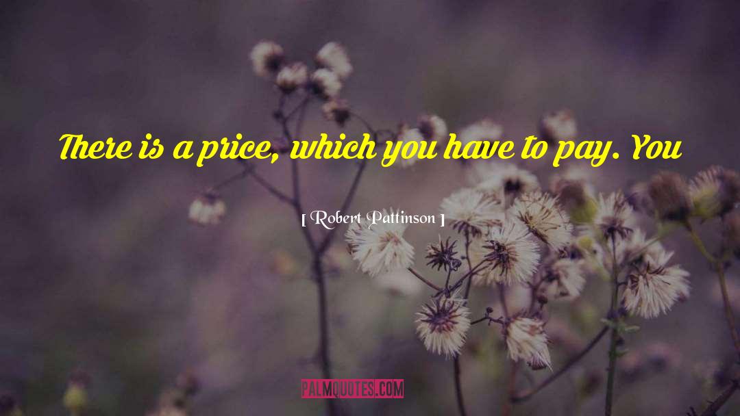 Robert Pattinson Quotes: There is a price, which