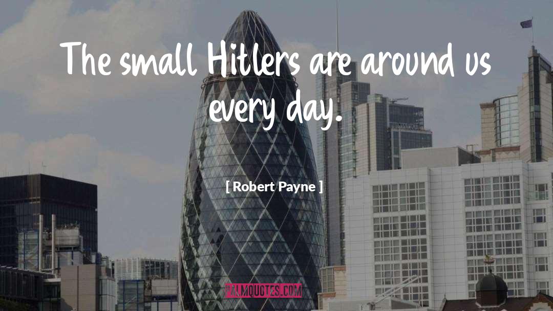 Robert Payne Quotes: The small Hitlers are around