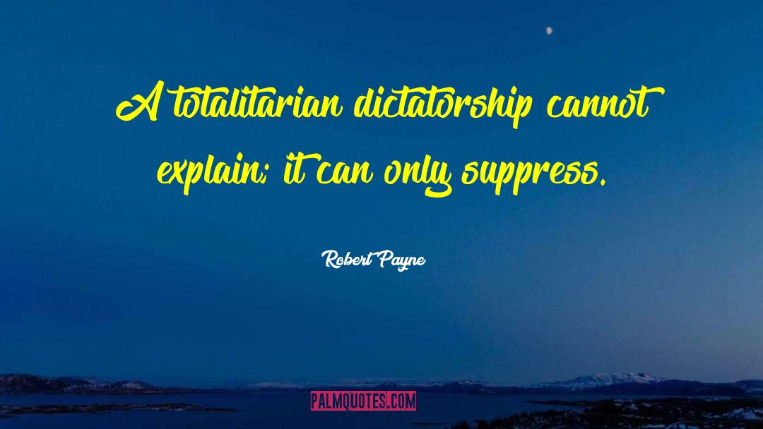 Robert Payne Quotes: A totalitarian dictatorship cannot explain;