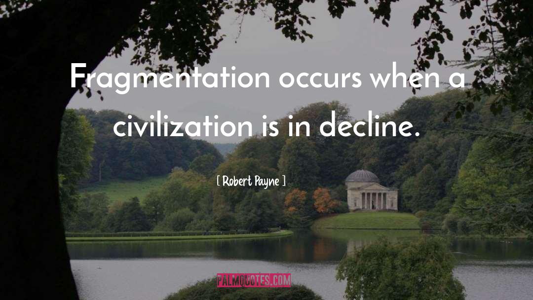 Robert Payne Quotes: Fragmentation occurs when a civilization