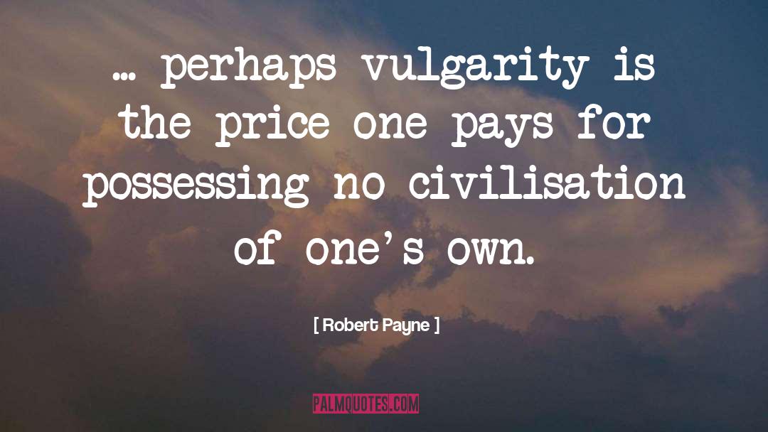 Robert Payne Quotes: ... perhaps vulgarity is the