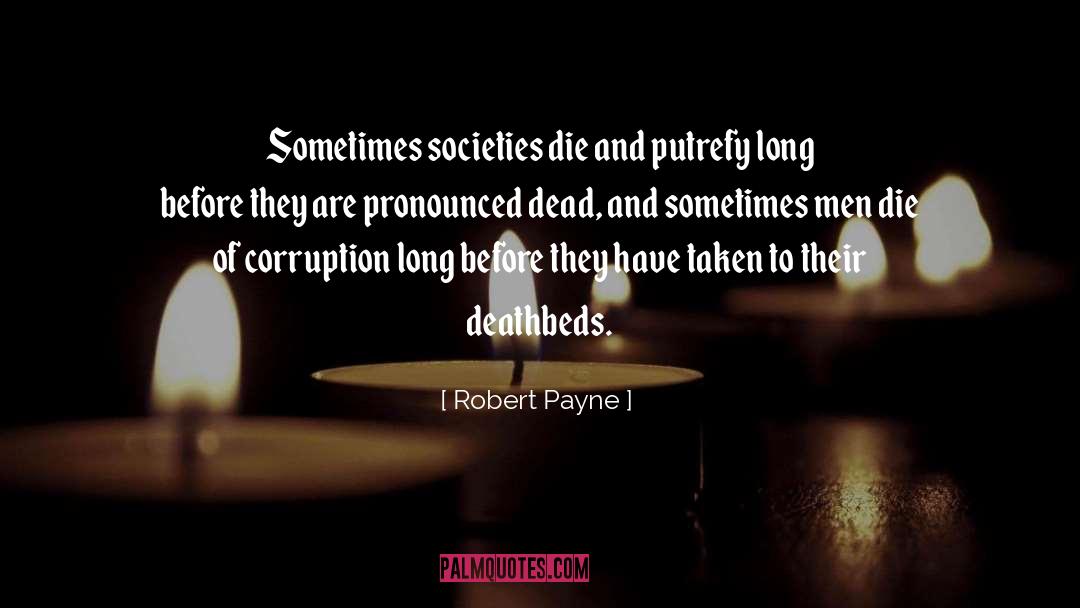 Robert Payne Quotes: Sometimes societies die and putrefy