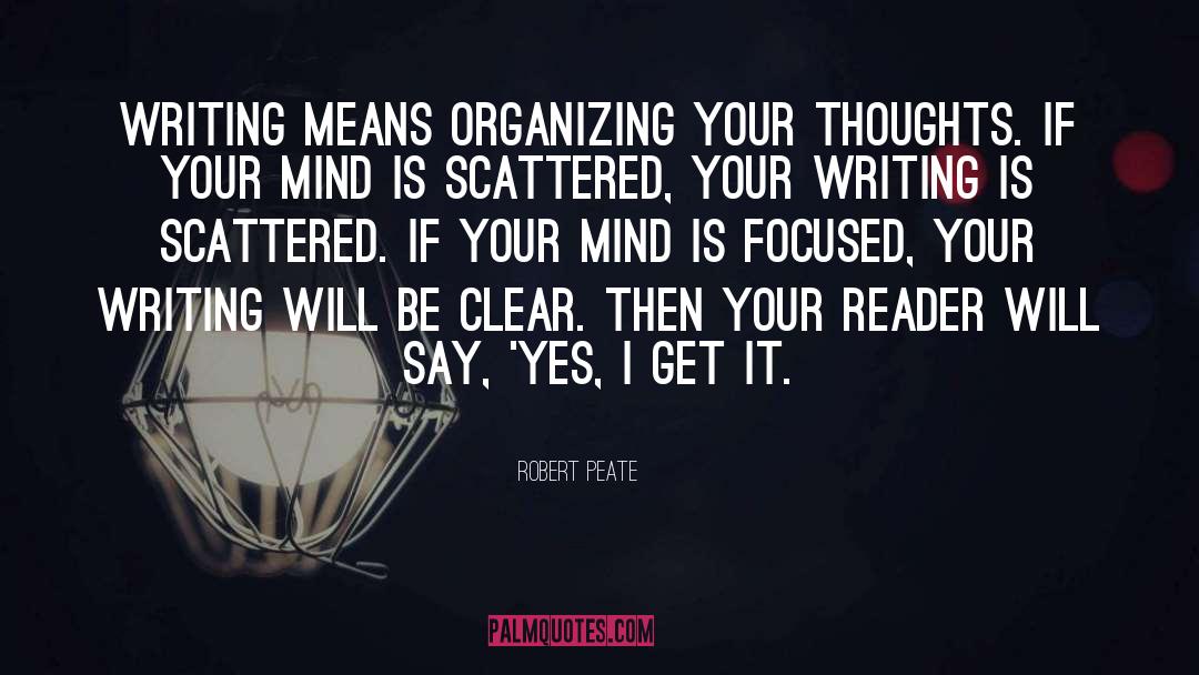 Robert Peate Quotes: Writing means organizing your thoughts.