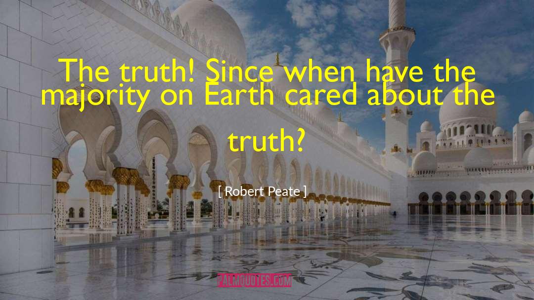 Robert Peate Quotes: The truth! Since when have