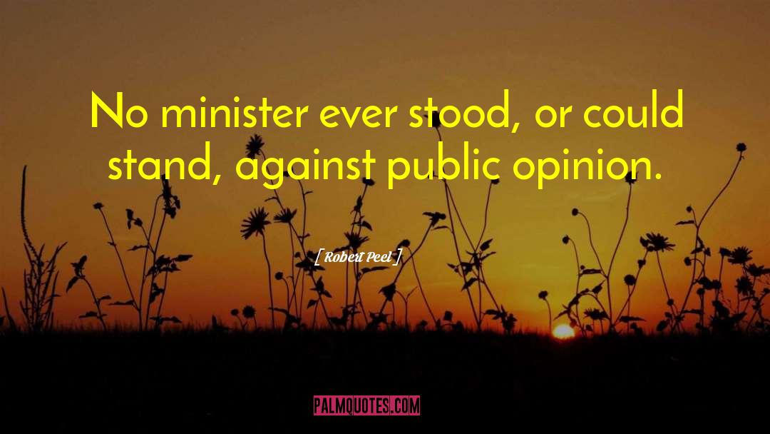Robert Peel Quotes: No minister ever stood, or