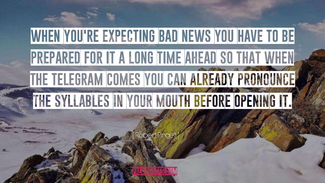 Robert Pinget Quotes: When you're expecting bad news