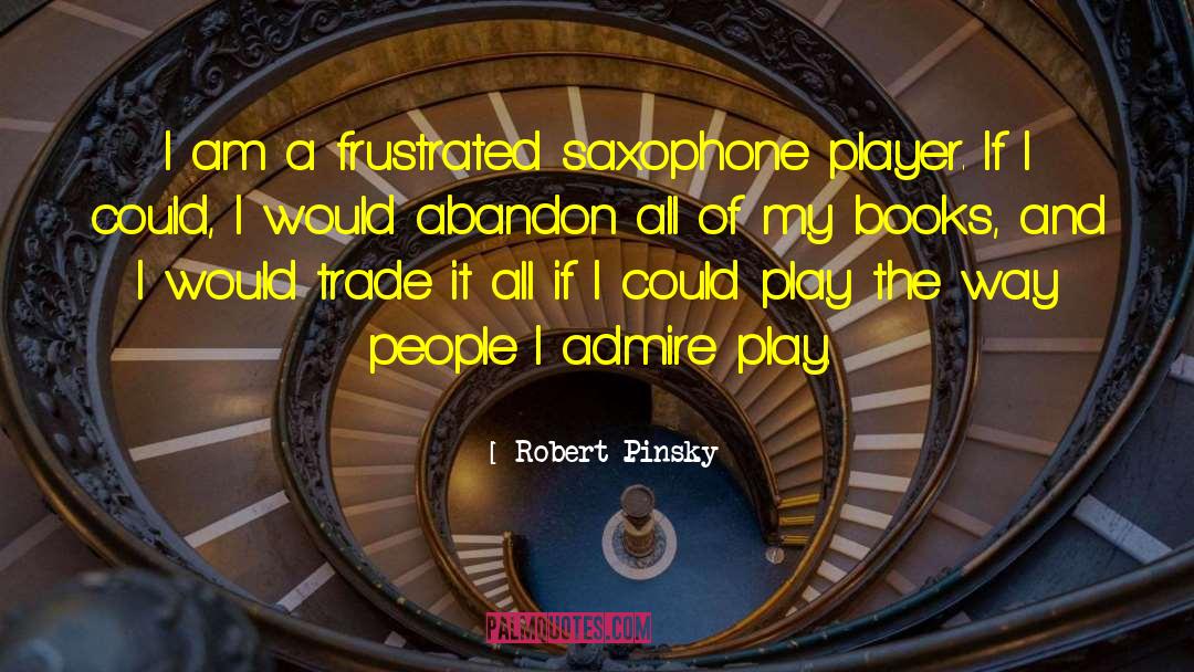 Robert Pinsky Quotes: I am a frustrated saxophone