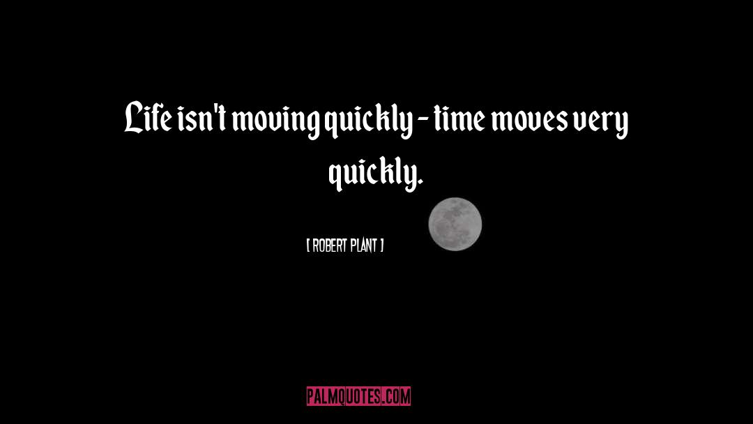 Robert Plant Quotes: Life isn't moving quickly -