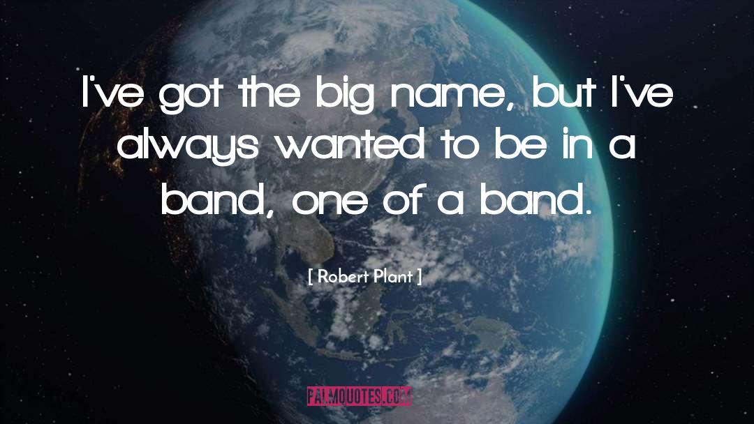 Robert Plant Quotes: I've got the big name,