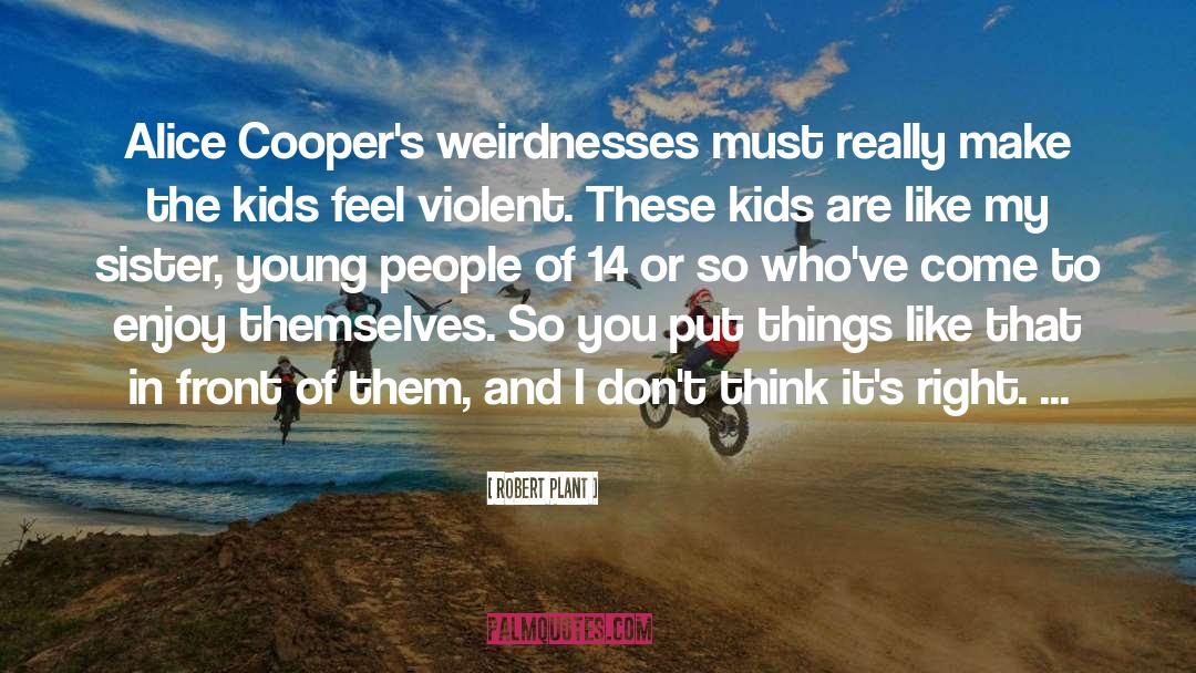 Robert Plant Quotes: Alice Cooper's weirdnesses must really