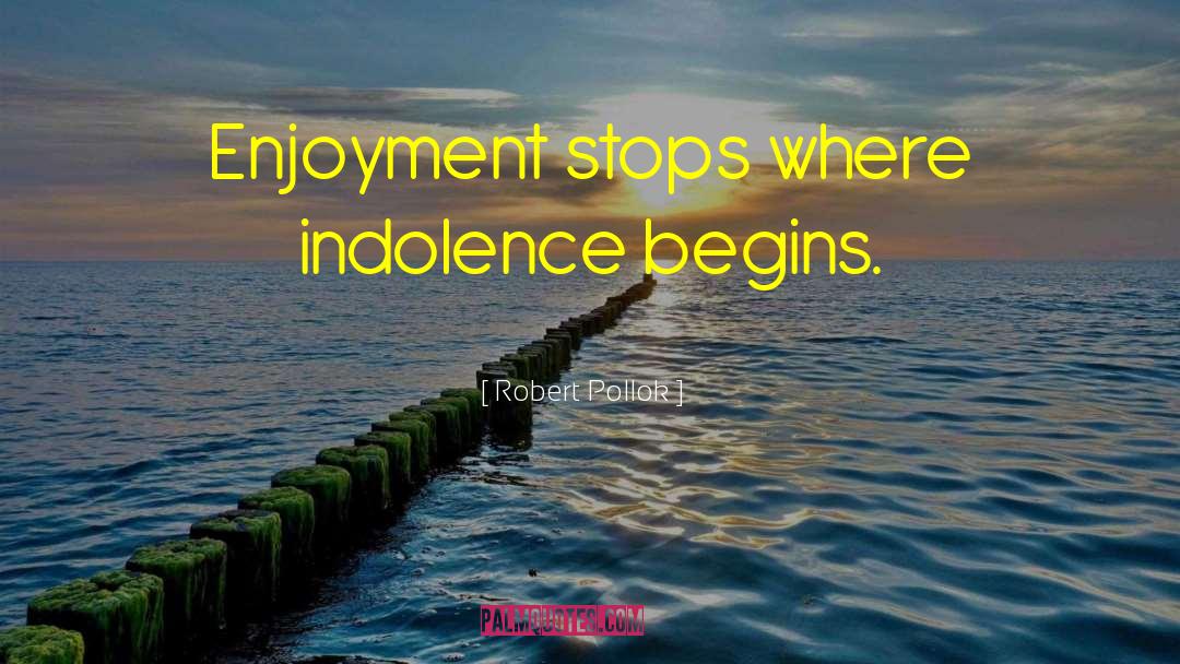 Robert Pollok Quotes: Enjoyment stops where indolence begins.