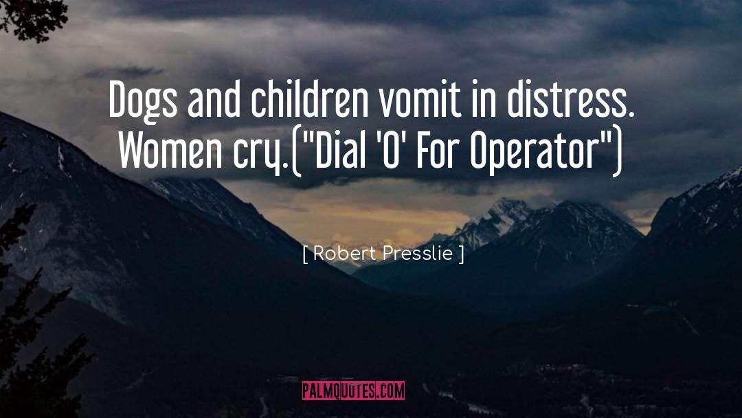 Robert Presslie Quotes: Dogs and children vomit in