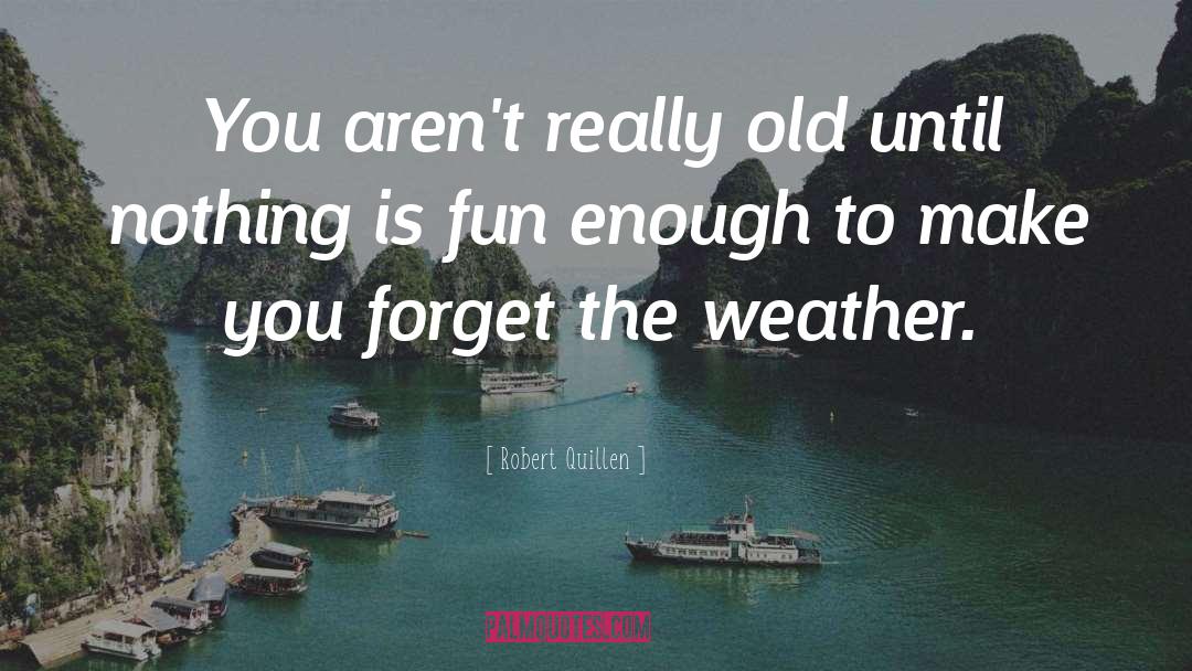 Robert Quillen Quotes: You aren't really old until