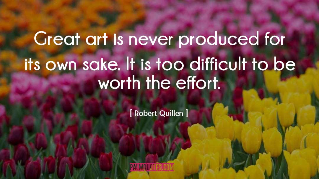 Robert Quillen Quotes: Great art is never produced