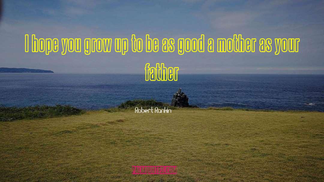 Robert Rankin Quotes: I hope you grow up
