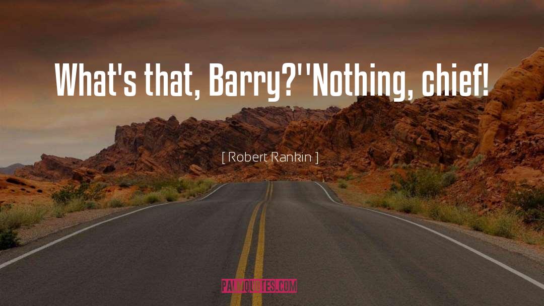 Robert Rankin Quotes: What's that, Barry?'<br />'Nothing, chief!