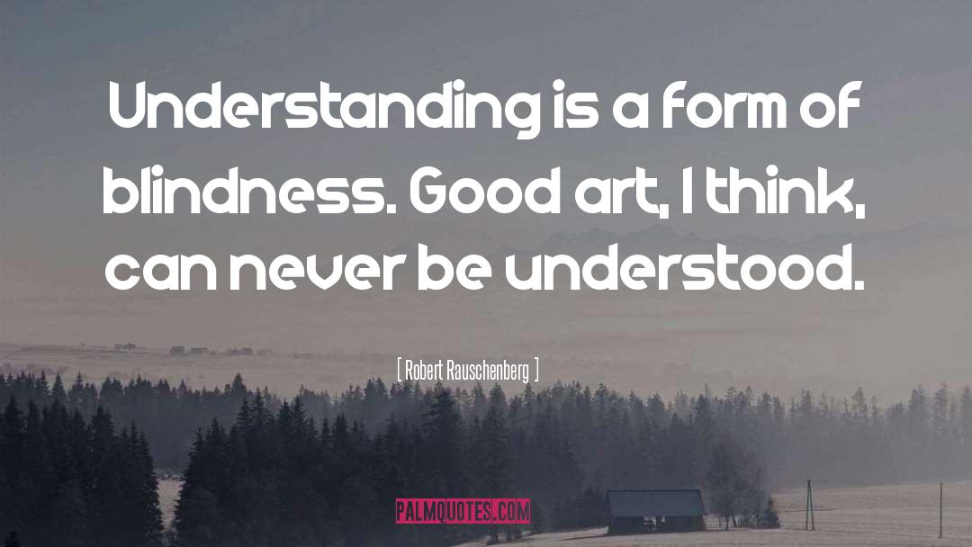 Robert Rauschenberg Quotes: Understanding is a form of