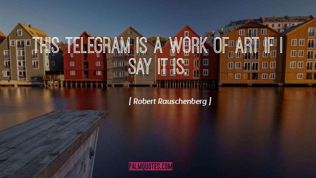 Robert Rauschenberg Quotes: This telegram is a work