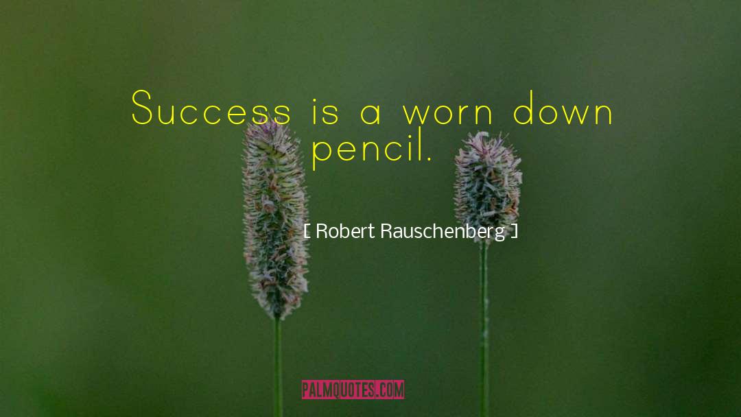 Robert Rauschenberg Quotes: Success is a worn down