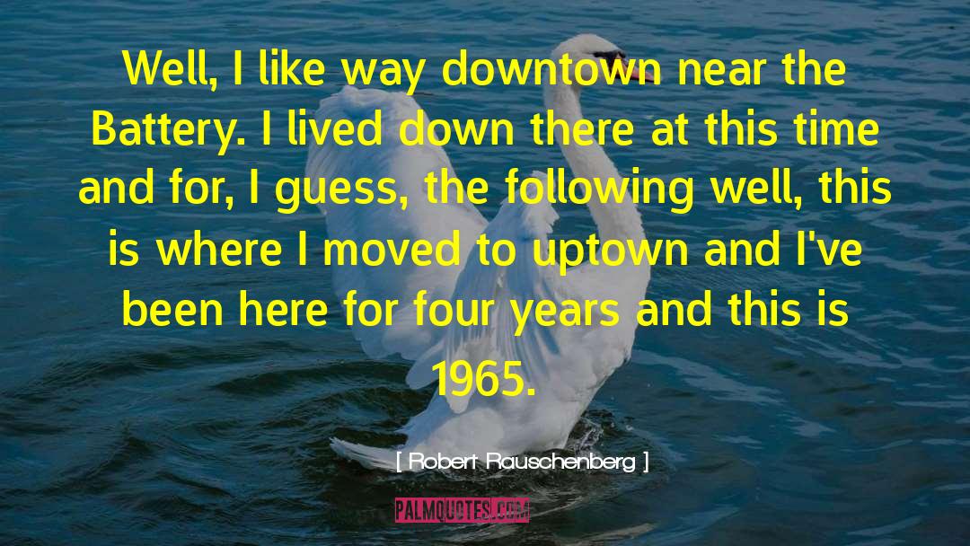 Robert Rauschenberg Quotes: Well, I like way downtown
