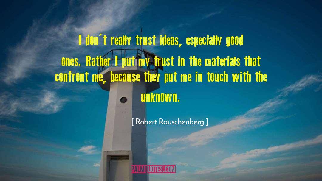 Robert Rauschenberg Quotes: I don't really trust ideas,