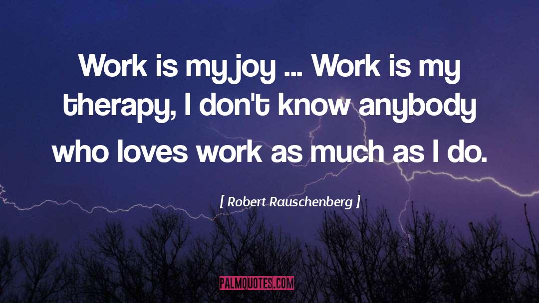 Robert Rauschenberg Quotes: Work is my joy ...