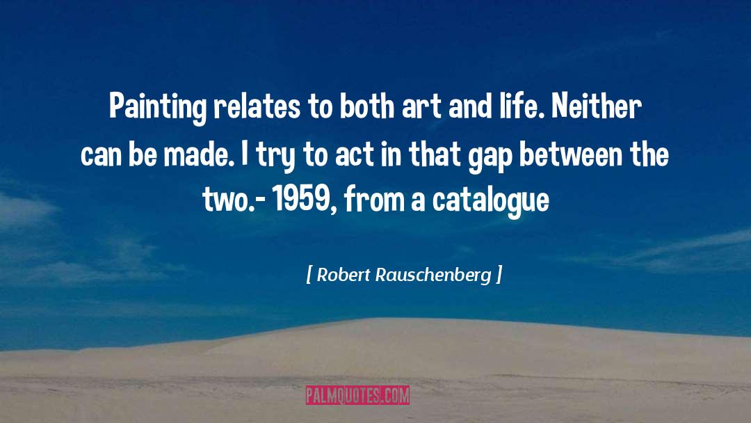 Robert Rauschenberg Quotes: Painting relates to both art