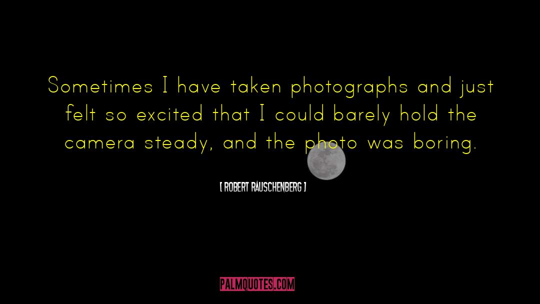 Robert Rauschenberg Quotes: Sometimes I have taken photographs